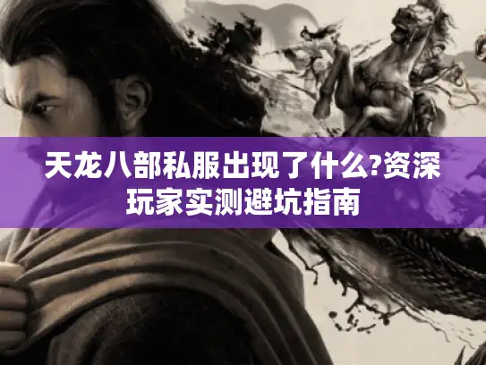 天龙八部私服出现了什么?资深玩家实测避坑指南