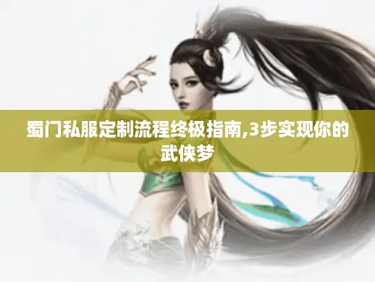 蜀门私服定制流程终极指南,3步实现你的武侠梦