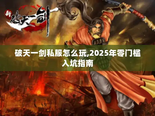 破天一剑私服怎么玩,2025年零门槛入坑指南
