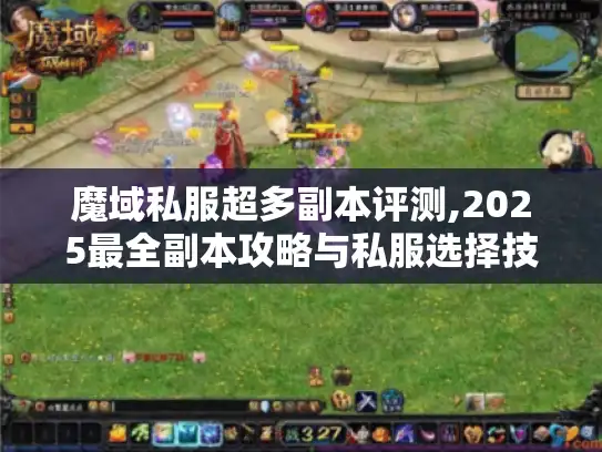 魔域私服超多副本评测,2025最全副本攻略与私服选择技巧