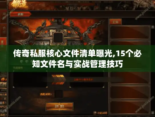 传奇私服核心文件清单曝光,15个必知文件名与实战管理技巧 传奇私服核心文件清单曝光,15个必知文件名与实战管理技巧