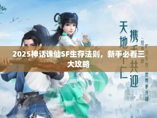2025神话诛仙SF生存法则,新手必看三大攻略 2025神话诛仙SF生存法则,新手必看三大攻略