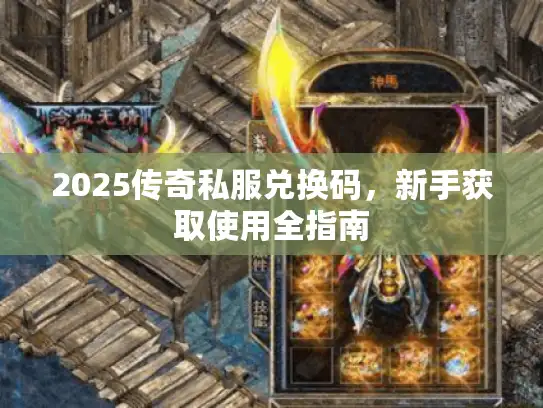 2025传奇私服兑换码,新手获取使用全指南 2025传奇私服兑换码,新手获取使用全指南