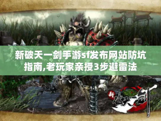 新破天一剑手游sf发布网站防坑指南,老玩家亲授3步避雷法