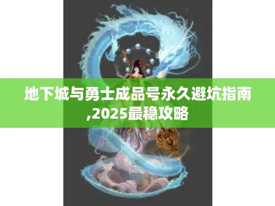 地下城与勇士成品号永久避坑指南,2025最稳攻略 地下城与勇士成品号永久避坑指南,2025最稳攻略