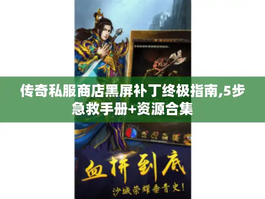 传奇私服商店黑屏补丁终极指南,5步急救手册+资源合集 传奇私服商店黑屏补丁终极指南,5步急救手册+资源合集