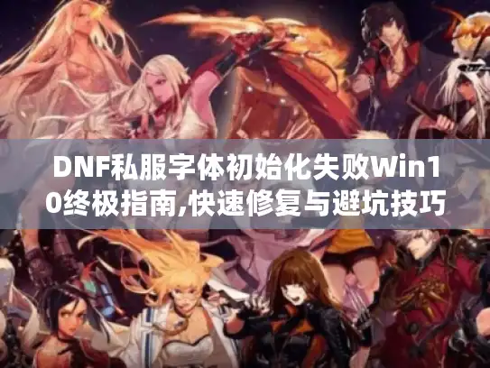 DNF私服字体初始化失败Win10终极指南,快速修复与避坑技巧