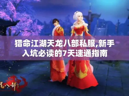猎命江湖天龙八部私服,新手入坑必读的7天速通指南