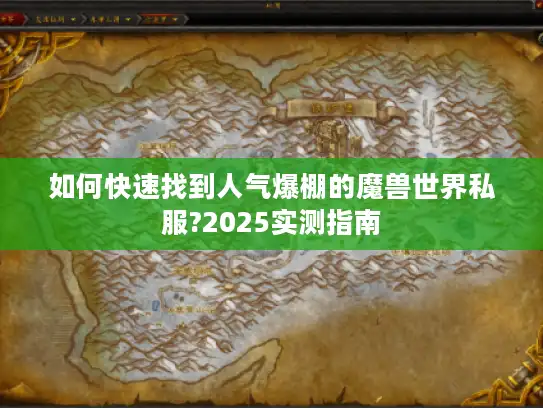 如何快速找到人气爆棚的魔兽世界私服?2025实测指南 如何快速找到人气爆棚的魔兽世界私服?2025实测指南