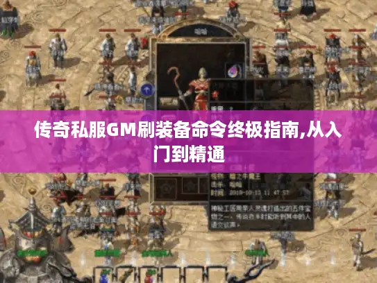 传奇私服GM刷装备命令终极指南,从入门到精通 传奇私服GM刷装备命令终极指南,从入门到精通