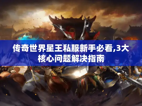 传奇世界星王私服新手必看,3大核心问题解决指南