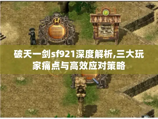 破天一剑sf921深度解析,三大玩家痛点与高效应对策略 破天一剑sf921深度解析,三大玩家痛点与高效应对策略