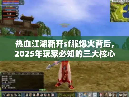 热血江湖新开sf服爆火背后,2025年玩家必知的三大核心攻略