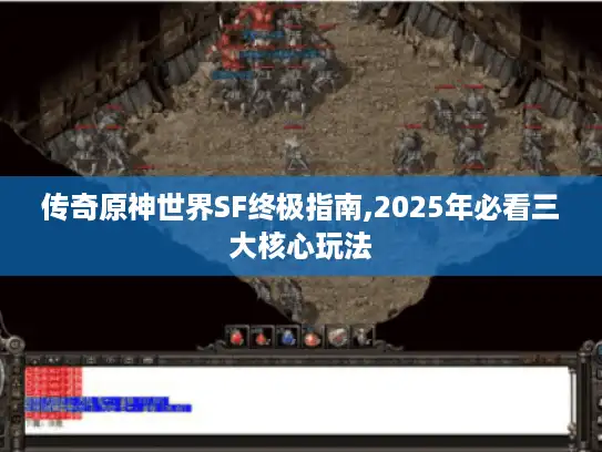 传奇原神世界SF终极指南,2025年必看三大核心玩法