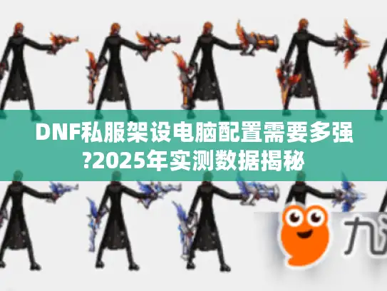 DNF私服架设电脑配置需要多强?2025年实测数据揭秘