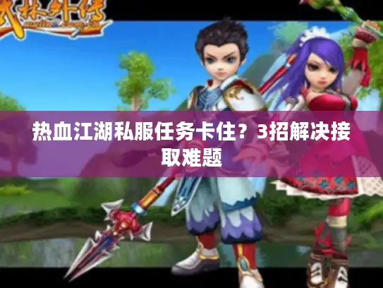 热血江湖私服任务卡住？3招解决接取难题