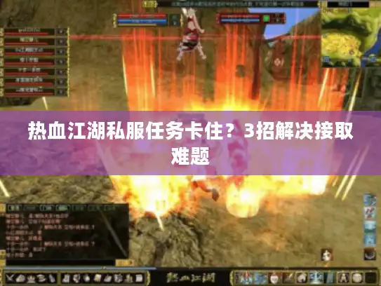 热血江湖私服任务卡住？3招解决接取难题