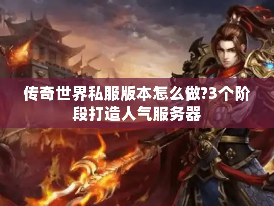 传奇世界私服版本怎么做?3个阶段打造人气服务器
