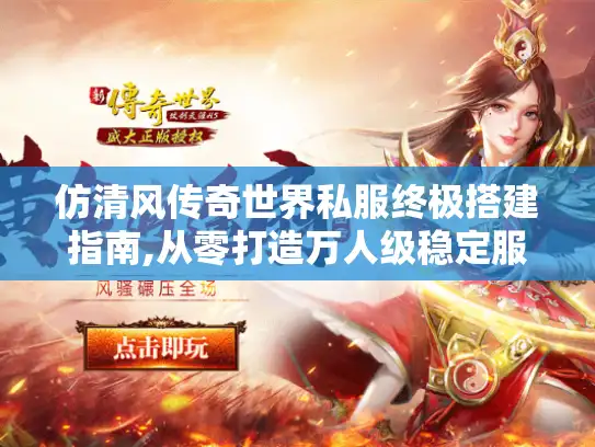 仿清风传奇世界私服终极搭建指南,从零打造万人级稳定服务器 仿清风传奇世界私服终极搭建指南,从零打造万人级稳定服务器