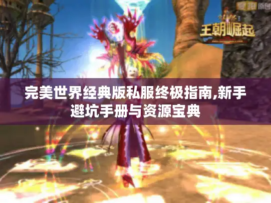 完美世界经典版私服终极指南,新手避坑手册与资源宝典