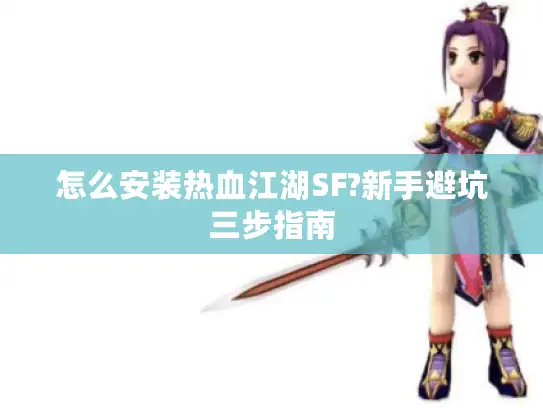 怎么安装热血江湖SF?新手避坑三步指南