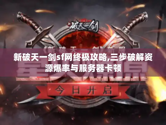新破天一剑sf网终极攻略,三步破解资源爆率与服务器卡顿