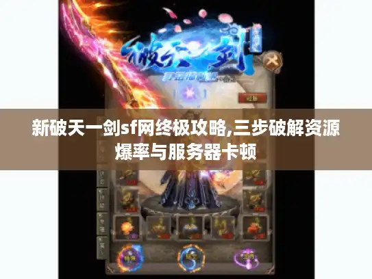 新破天一剑sf网终极攻略,三步破解资源爆率与服务器卡顿