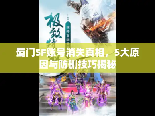 蜀门SF账号消失真相，5大原因与防删技巧揭秘