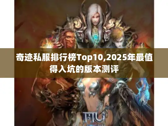 奇迹私服排行榜Top10,2025年最值得入坑的版本测评