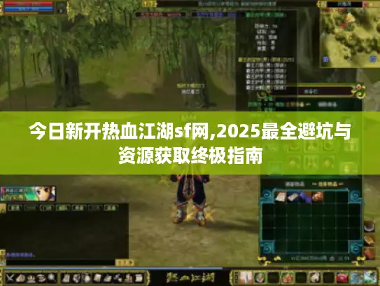 今日新开热血江湖sf网,2025最全避坑与资源获取终极指南