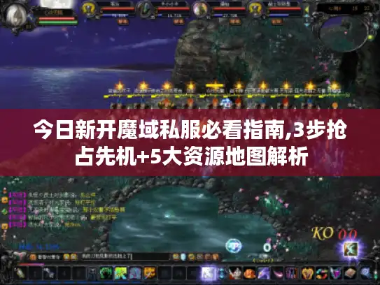 今日新开魔域私服必看指南,3步抢占先机+5大资源地图解析