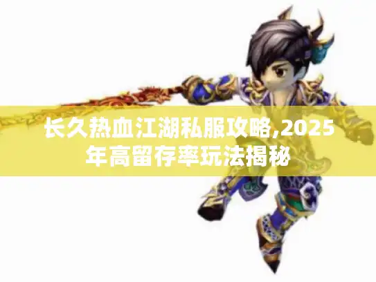 长久热血江湖私服攻略,2025年高留存率玩法揭秘