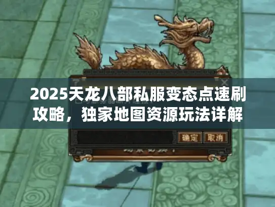 2025天龙八部私服变态点速刷攻略，独家地图资源玩法详解
