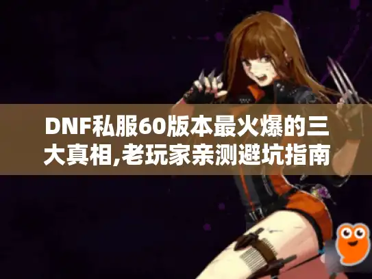DNF私服60版本最火爆的三大真相,老玩家亲测避坑指南