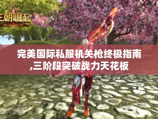 完美国际私服机关枪终极指南,三阶段突破战力天花板