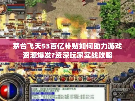茅台飞天53百亿补贴如何助力游戏资源爆发?资深玩家实战攻略 茅台飞天53百亿补贴如何助力游戏资源爆发?资深玩家实战攻略