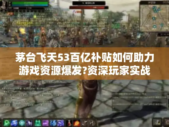 茅台飞天53百亿补贴如何助力游戏资源爆发?资深玩家实战攻略 茅台飞天53百亿补贴如何助力游戏资源爆发?资深玩家实战攻略