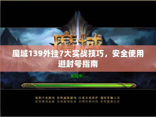 魔域139外挂7大实战技巧，安全使用避封号指南
