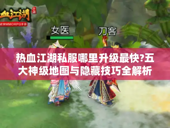 热血江湖私服哪里升级最快?五大神级地图与隐藏技巧全解析 热血江湖私服哪里升级最快?五大神级地图与隐藏技巧全解析