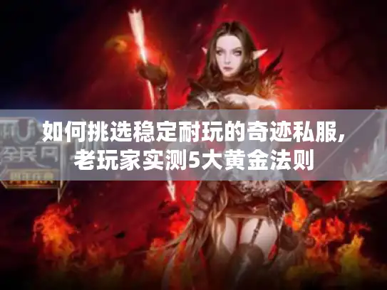 如何挑选稳定耐玩的奇迹私服,老玩家实测5大黄金法则