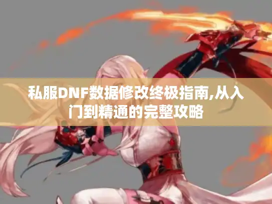 私服DNF数据修改终极指南,从入门到精通的完整攻略
