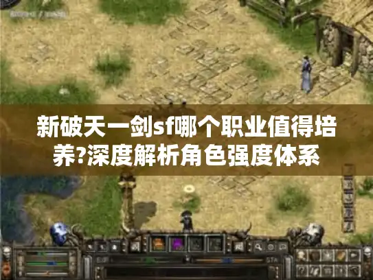 新破天一剑sf哪个职业值得培养?深度解析角色强度体系
