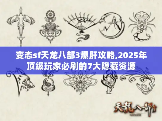 变态sf天龙八部3爆肝攻略,2025年顶级玩家必刷的7大隐藏资源