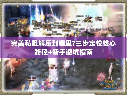 完美私服解压到哪里?三步定位核心路径+新手避坑指南