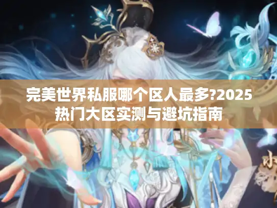 完美世界私服哪个区人最多?2025热门大区实测与避坑指南