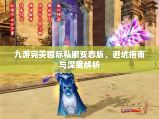 九游完美国际私服变态版，避坑指南与深度解析