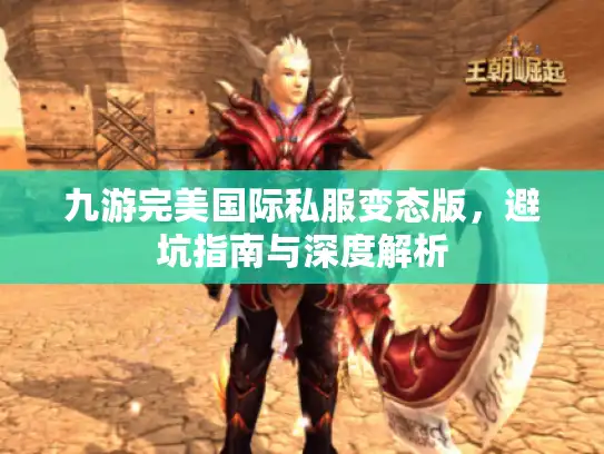 九游完美国际私服变态版，避坑指南与深度解析