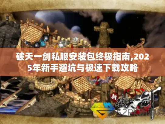 破天一剑私服安装包终极指南,2025年新手避坑与极速下载攻略