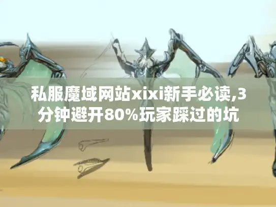 私服魔域网站xixi新手必读,3分钟避开80%玩家踩过的坑