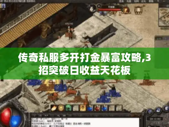 传奇私服多开打金暴富攻略,3招突破日收益天花板 传奇私服多开打金暴富攻略,3招突破日收益天花板